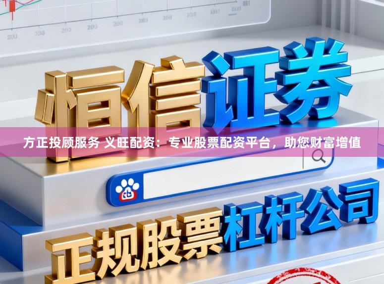 方正投顾服务 义旺配资：专业股票配资平台，助您财富增值