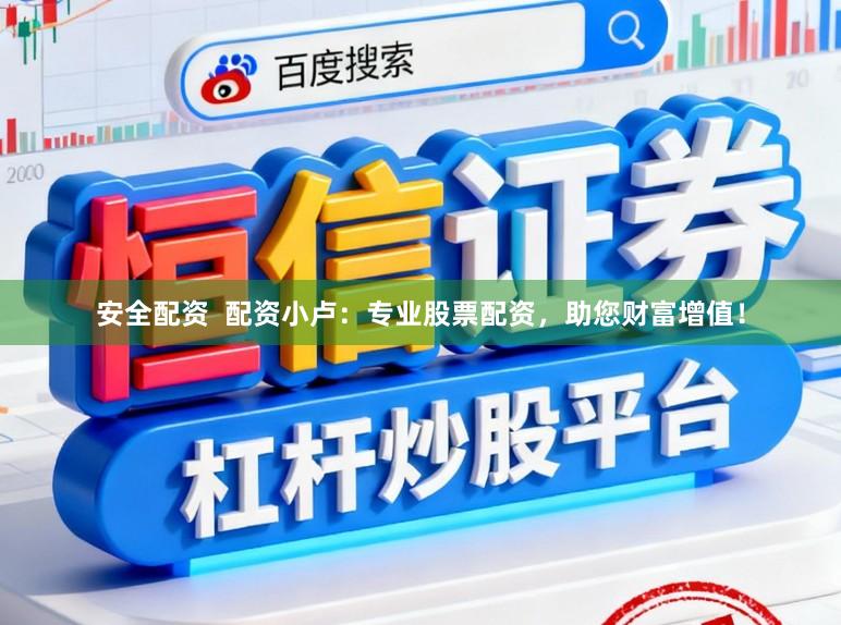 安全配资  配资小卢：专业股票配资，助您财富增值！