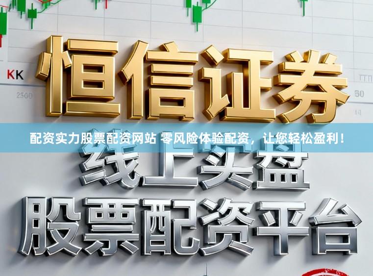 配资实力股票配资网站 零风险体验配资，让您轻松盈利！