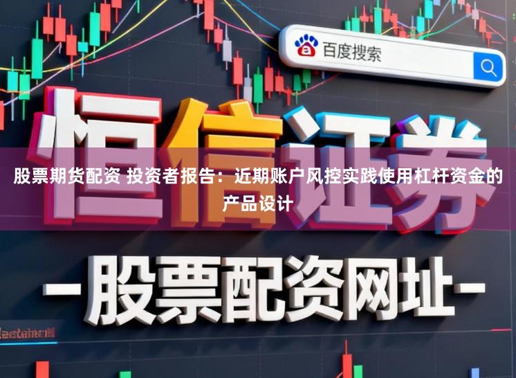 股票期货配资 投资者报告：近期账户风控实践使用杠杆资金的产品设计