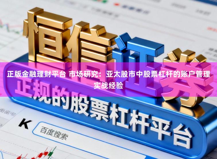 正版金融理财平台 市场研究：亚太股市中股票杠杆的账户管理实战经验
