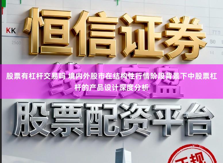 股票有杠杆交易吗 境内外股市在结构性行情阶段背景下中股票杠杆的产品设计深度分析