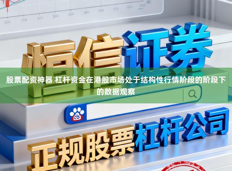股票配资神器 杠杆资金在港股市场处于结构性行情阶段的阶段下的数据观察