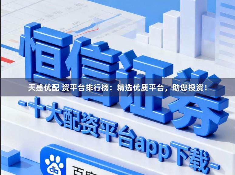 天盛优配 资平台排行榜：精选优质平台，助您投资！