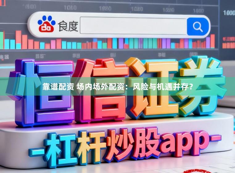 靠谱配资 场内场外配资：风险与机遇并存？