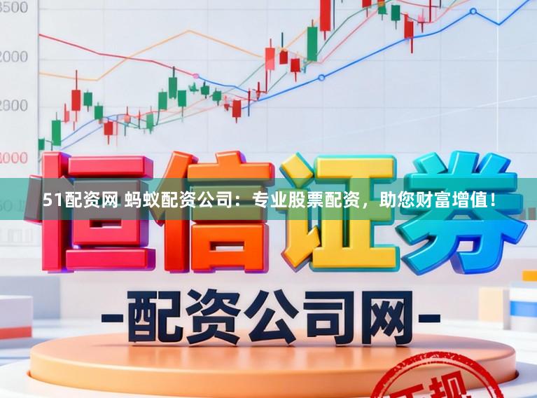 51配资网 蚂蚁配资公司：专业股票配资，助您财富增值！