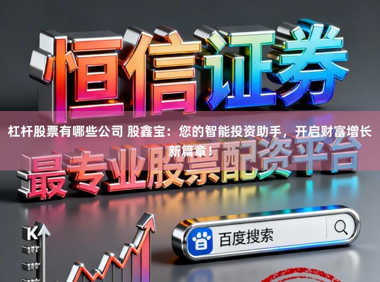 杠杆股票有哪些公司 股鑫宝：您的智能投资助手，开启财富增长新篇章！