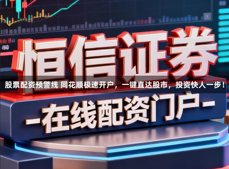 股票配资预警线 同花顺极速开户，一键直达股市，投资快人一步！