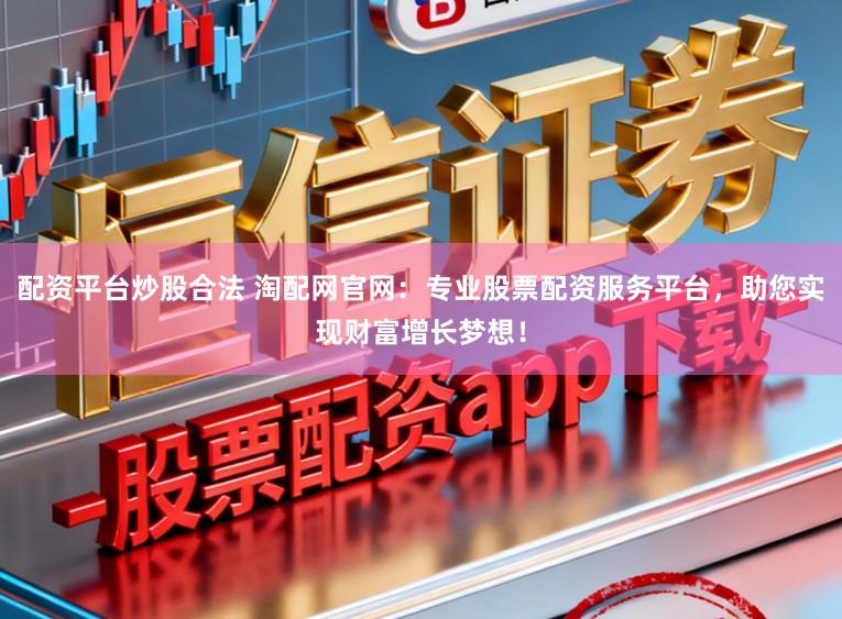 配资平台炒股合法 淘配网官网：专业股票配资服务平台，助您实现财富增长梦想！