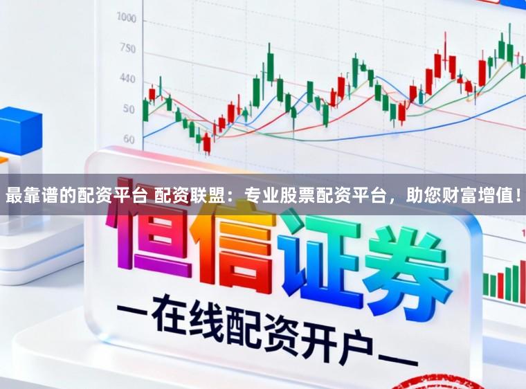 最靠谱的配资平台 配资联盟：专业股票配资平台，助您财富增值！