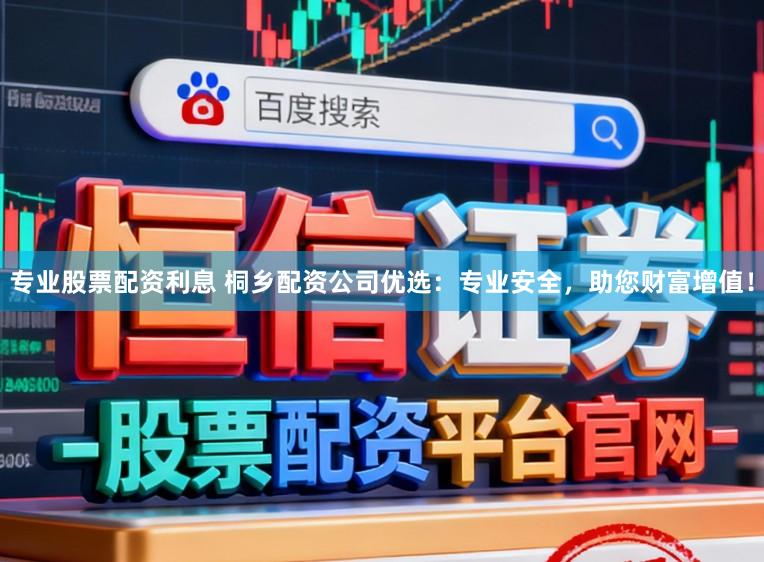 专业股票配资利息 桐乡配资公司优选：专业安全，助您财富增值！