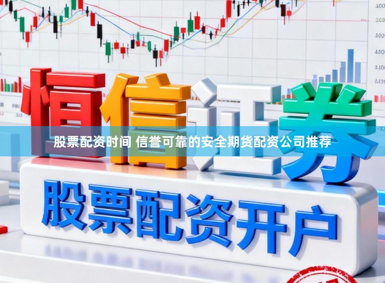 股票配资时间 信誉可靠的安全期货配资公司推荐