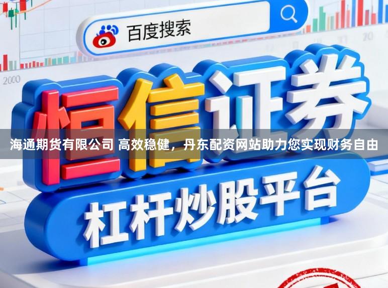 海通期货有限公司 高效稳健，丹东配资网站助力您实现财务自由