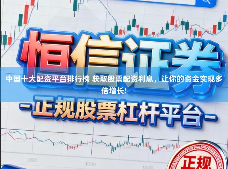 中国十大配资平台排行榜 获取股票配资利息，让你的资金实现多倍增长!
