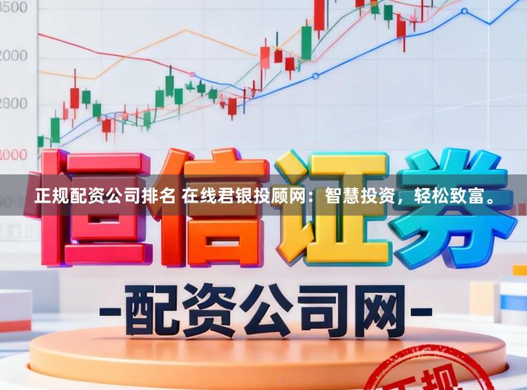 正规配资公司排名 在线君银投顾网：智慧投资，轻松致富。
