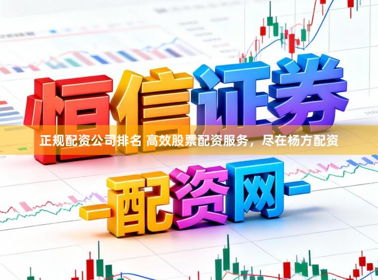 正规配资公司排名 高效股票配资服务，尽在杨方配资