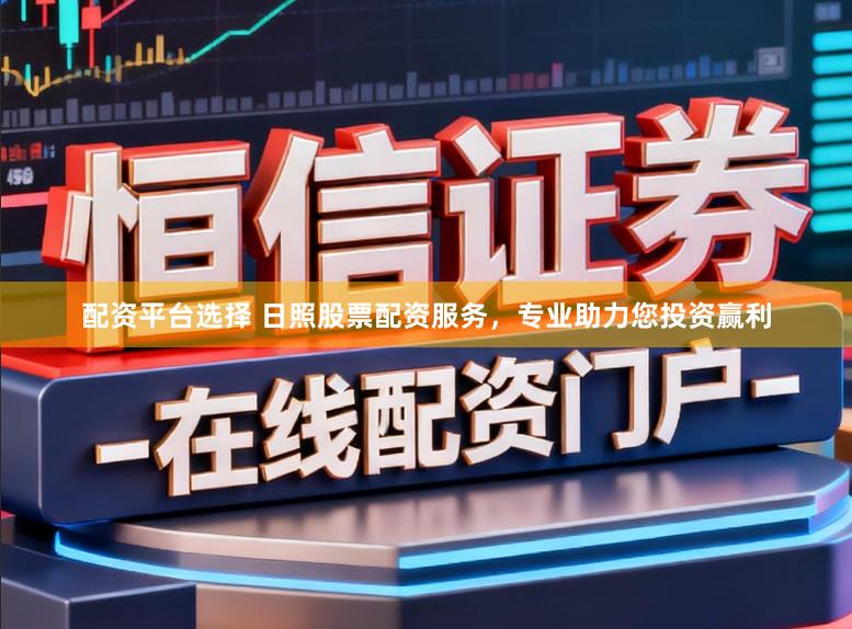 配资平台选择 日照股票配资服务，专业助力您投资赢利