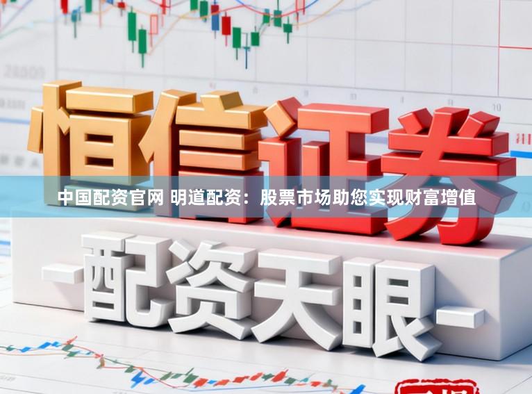中国配资官网 明道配资：股票市场助您实现财富增值