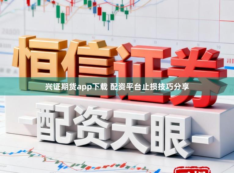 兴证期货app下载 配资平台止损技巧分享