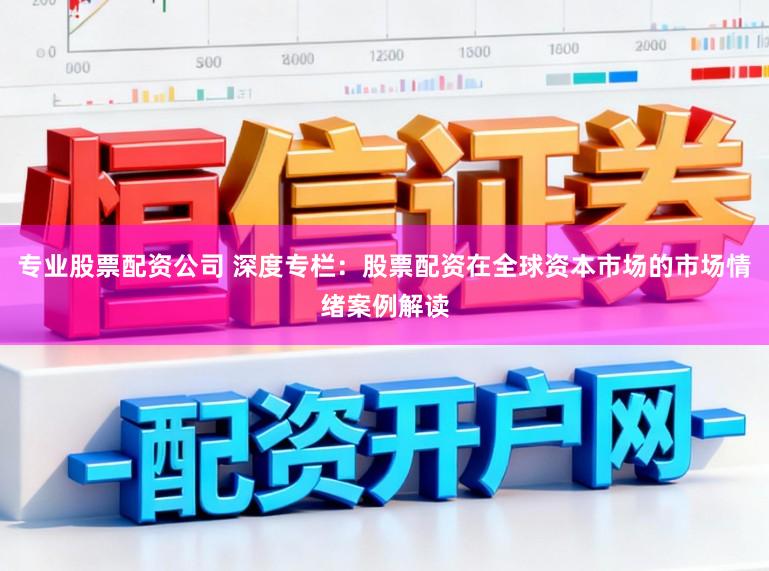 专业股票配资公司 深度专栏：股票配资在全球资本市场的市场情绪案例解读