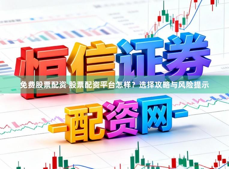 免费股票配资 股票配资平台怎样？选择攻略与风险提示