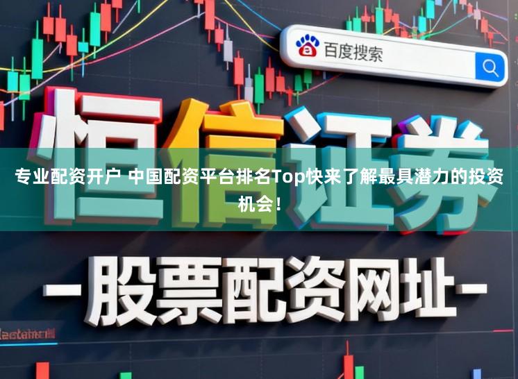 专业配资开户 中国配资平台排名Top快来了解最具潜力的投资机会！