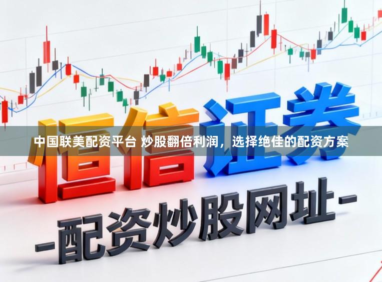 中国联美配资平台 炒股翻倍利润，选择绝佳的配资方案