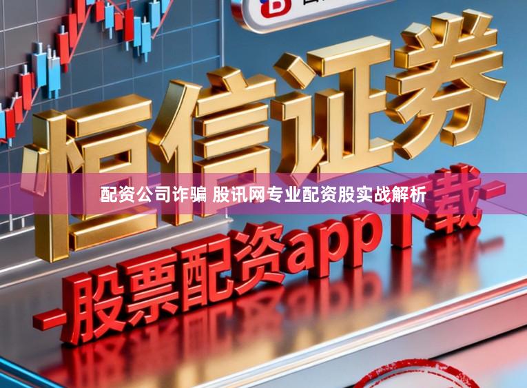 配资公司诈骗 股讯网专业配资股实战解析