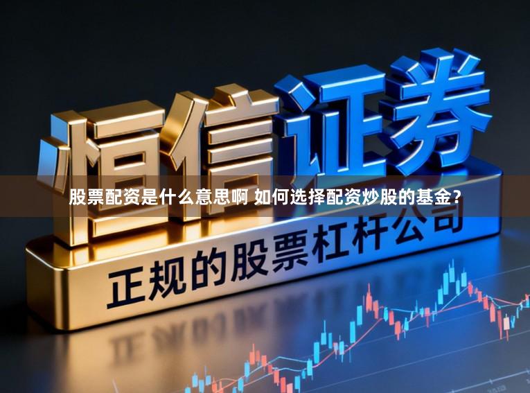 股票配资是什么意思啊 如何选择配资炒股的基金？