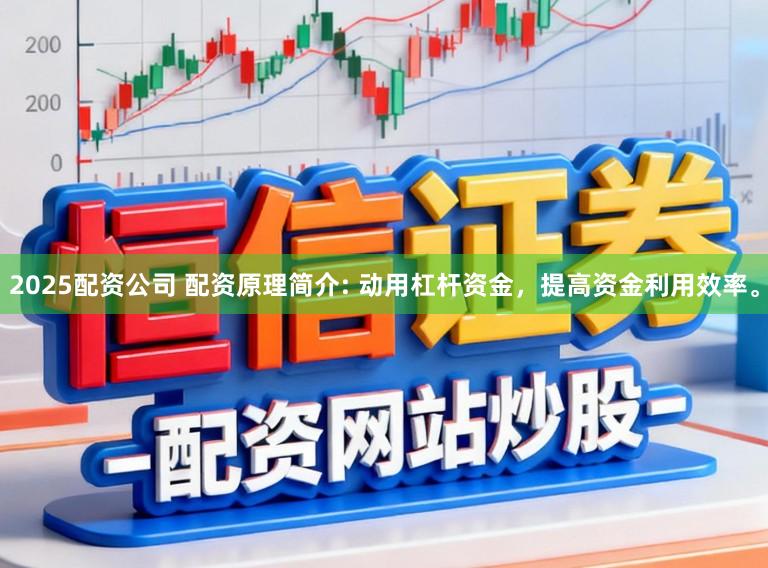 2025配资公司 配资原理简介: 动用杠杆资金，提高资金利用效率。