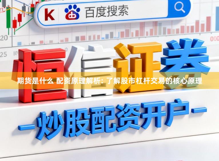 期货是什么 配资原理解析: 了解股市杠杆交易的核心原理