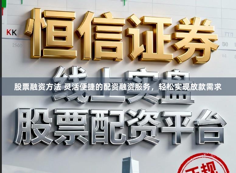 股票融资方法 灵活便捷的配资融资服务，轻松实现放款需求