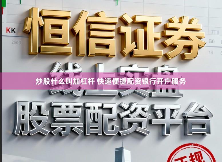 炒股什么叫加杠杆 快速便捷配资银行开户服务