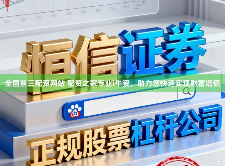 全国前三配资网站 配资之家专业i牛资，助力您快速实现财富增值