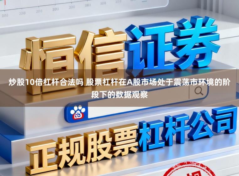 炒股10倍杠杆合法吗 股票杠杆在A股市场处于震荡市环境的阶段下的数据观察