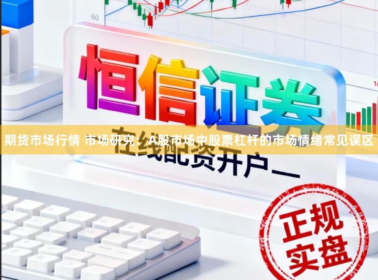 期货市场行情 市场研究：A股市场中股票杠杆的市场情绪常见误区