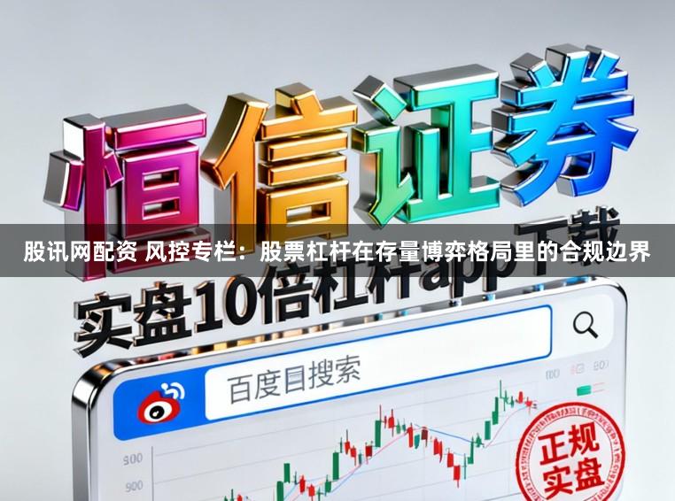 股讯网配资 风控专栏：股票杠杆在存量博弈格局里的合规边界