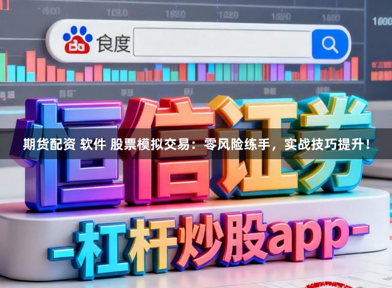 期货配资 软件 股票模拟交易：零风险练手，实战技巧提升！